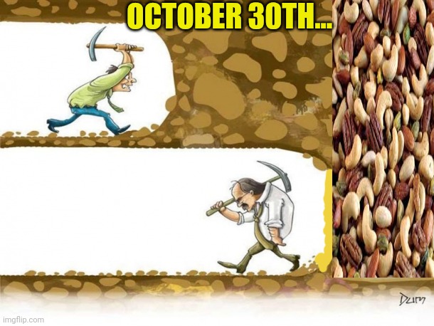 Stop thinking about those tasty tasty nuts | OCTOBER 30TH... | image tagged in never give up,nut mines,nnn | made w/ Imgflip meme maker