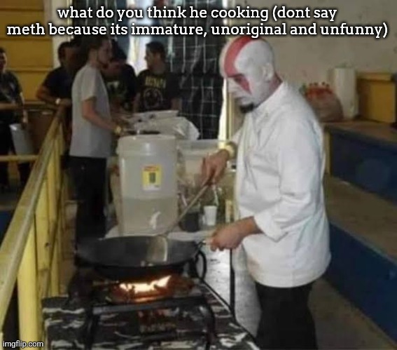 Kratos cooking | what do you think he cooking (dont say meth because its immature, unoriginal and unfunny) | image tagged in kratos cooking | made w/ Imgflip meme maker