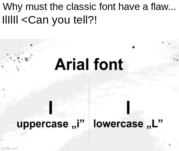WHY | Why must the classic font have a flaw... IlIlIl <Can you tell?! | image tagged in why,noooooooooooooooooooooooo,oh come on,sad but true | made w/ Imgflip meme maker