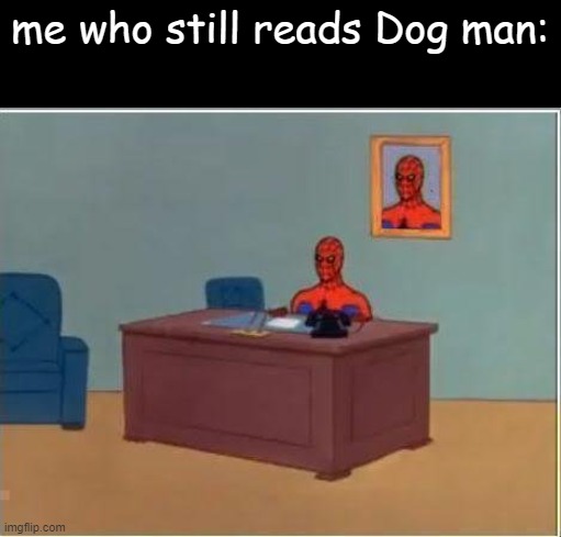 Spiderman Computer Desk Meme | me who still reads Dog man: | image tagged in memes,spiderman computer desk,spiderman | made w/ Imgflip meme maker