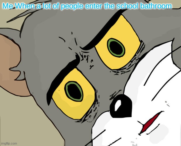 Relatable? | Me When a lot of people enter the school bathroom | image tagged in memes,unsettled tom,school,fun | made w/ Imgflip meme maker