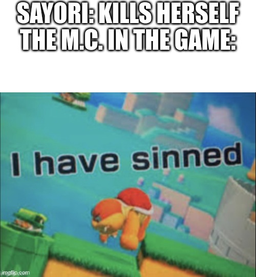 I have sinned | SAYORI: KILLS HERSELF
THE M.C. IN THE GAME: | image tagged in i have sinned | made w/ Imgflip meme maker