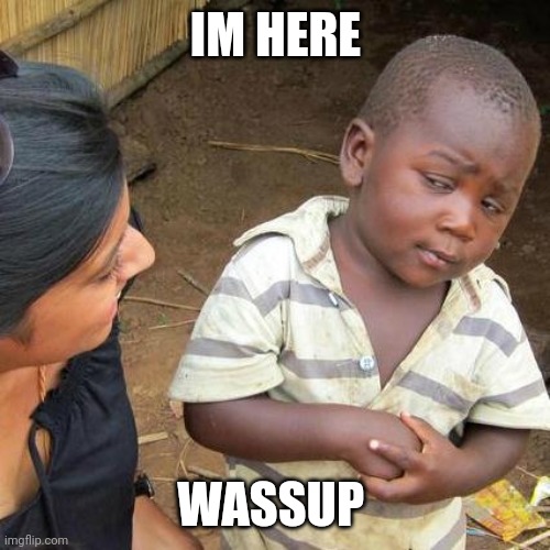 How y'all doing? | IM HERE; WASSUP | image tagged in memes,third world skeptical kid | made w/ Imgflip meme maker