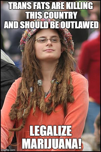 College Liberal Meme | TRANS FATS ARE KILLING THIS COUNTRY AND SHOULD BE OUTLAWED LEGALIZE MARIJUANA! | image tagged in memes,college liberal,AdviceAnimals | made w/ Imgflip meme maker