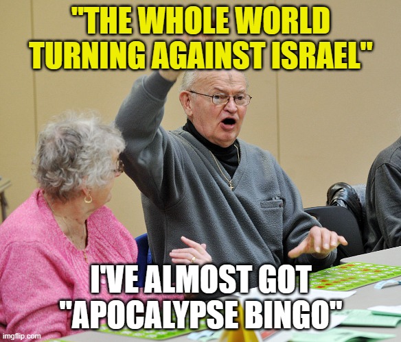 Bingo | "THE WHOLE WORLD TURNING AGAINST ISRAEL"; I'VE ALMOST GOT "APOCALYPSE BINGO" | image tagged in bingo | made w/ Imgflip meme maker
