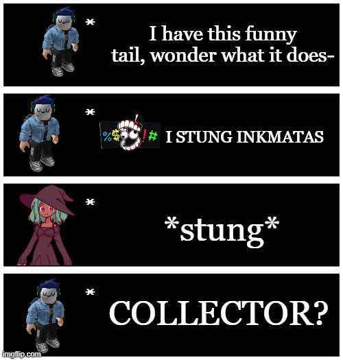 Blook can't yet control his scorpion tail sorry | I have this funny tail, wonder what it does-; I STUNG INKMATAS; *stung*; COLLECTOR? | image tagged in 4 undertale textboxes | made w/ Imgflip meme maker