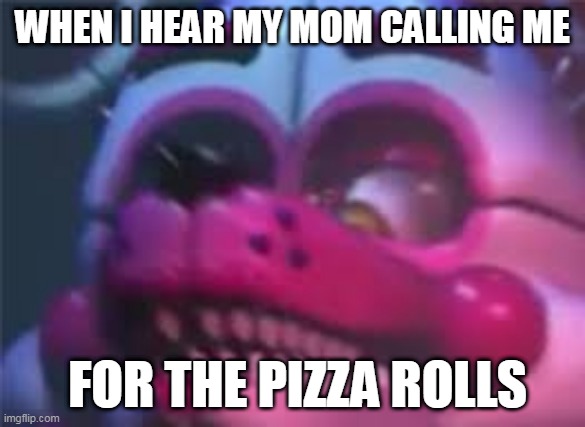 Fnaf | WHEN I HEAR MY MOM CALLING ME; FOR THE PIZZA ROLLS | image tagged in fnaf | made w/ Imgflip meme maker