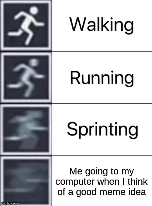 Walking, Running, Sprinting | Me going to my computer when I think of a good meme idea | image tagged in walking running sprinting | made w/ Imgflip meme maker