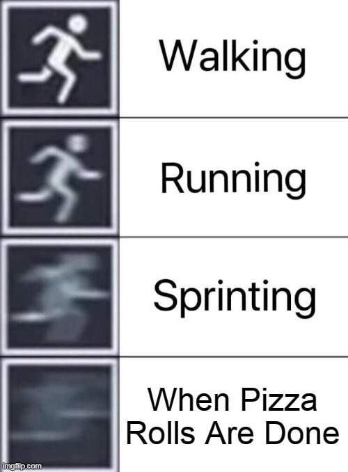Walking, Running, Sprinting | When Pizza Rolls Are Done | image tagged in walking running sprinting | made w/ Imgflip meme maker