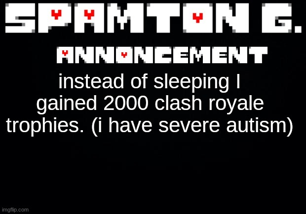 Spamton announcement temp | instead of sleeping I gained 2000 clash royale trophies. (i have severe autism) | image tagged in spamton announcement temp | made w/ Imgflip meme maker