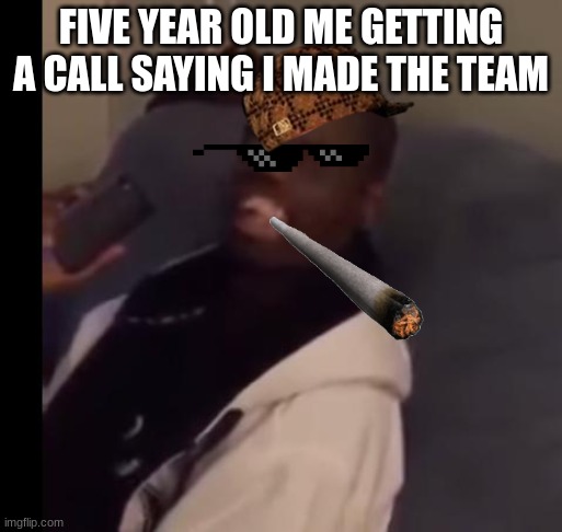 Dez Nuts | FIVE YEAR OLD ME GETTING A CALL SAYING I MADE THE TEAM | image tagged in ahhhhh | made w/ Imgflip meme maker