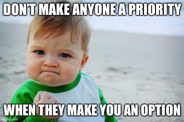 This is something everyone going through it needs to hear for sure. | DON’T MAKE ANYONE A PRIORITY; WHEN THEY MAKE YOU AN OPTION | image tagged in memes,success kid original,broken heart | made w/ Imgflip meme maker