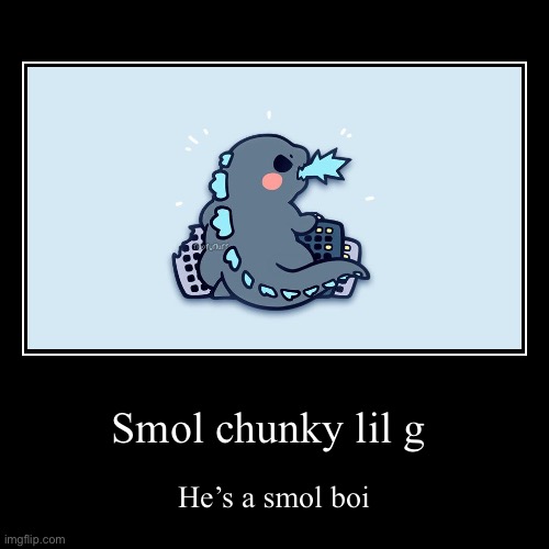 Lil g (ghidorah note: I need this as a sticker) | Smol chunky lil g | He’s a smol boi | image tagged in funny,demotivationals | made w/ Imgflip demotivational maker