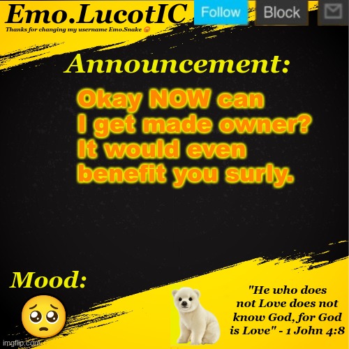 @SurlyKong69 | Okay NOW can I get made owner? It would even benefit you surly. 🥺 | image tagged in emo lucotic announcement template | made w/ Imgflip meme maker