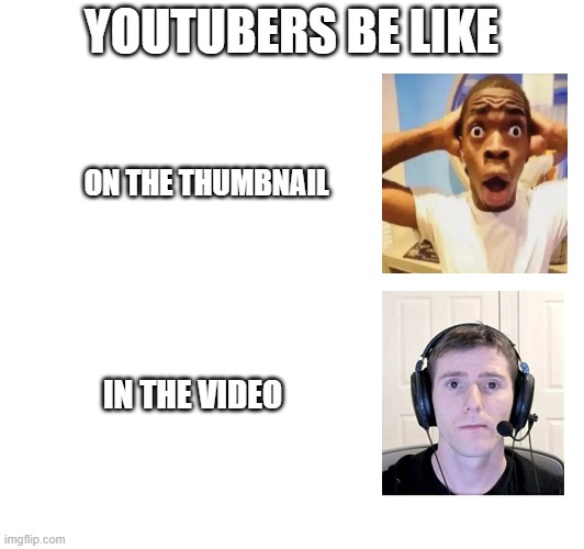 Youtubers on and off camera | YOUTUBERS BE LIKE; ON THE THUMBNAIL; IN THE VIDEO | image tagged in funny,reaction,youtube,reality,money,daily | made w/ Imgflip meme maker