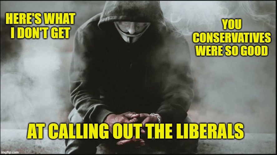 HERE'S WHAT I DON'T GET YOU CONSERVATIVES WERE SO GOOD AT CALLING OUT THE LIBERALS | made w/ Imgflip meme maker