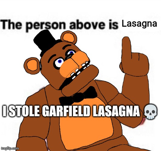Bear breaks into home, caught on video stealing frozen lasagna out of freezer | Lasagna; I STOLE GARFIELD LASAGNA 💀 | image tagged in the person above fnaf | made w/ Imgflip meme maker