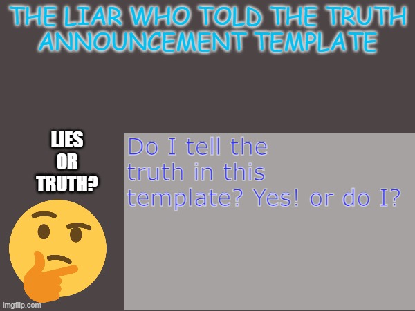 MY NEW ANNOUNCMENT TEMPLATE! (For Liartruth, the other member of this account) | Do I tell the truth in this template? Yes! or do I? | image tagged in theliarwhotoldthetruth announcement template | made w/ Imgflip meme maker