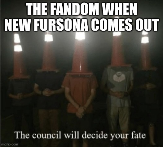 yes | THE FANDOM WHEN NEW FURSONA COMES OUT | image tagged in the council will decide your fate | made w/ Imgflip meme maker