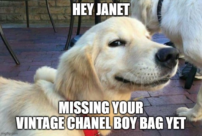 Hey Janet | HEY JANET; MISSING YOUR VINTAGE CHANEL BOY BAG YET | image tagged in funny | made w/ Imgflip meme maker