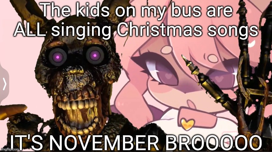 MICHEAL, DONT LEAVE ME HERE | The kids on my bus are ALL singing Christmas songs; IT'S NOVEMBER BROOOOO | image tagged in micheal dont leave me here | made w/ Imgflip meme maker