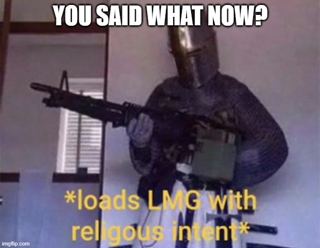 Loads LMG with religious intent | YOU SAID WHAT NOW? | image tagged in loads lmg with religious intent | made w/ Imgflip meme maker
