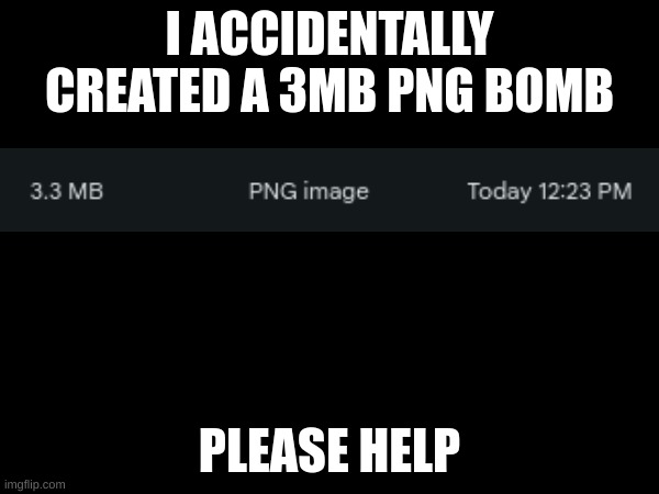 its nuking my chromebook hlp | I ACCIDENTALLY CREATED A 3MB PNG BOMB; PLEASE HELP | made w/ Imgflip meme maker