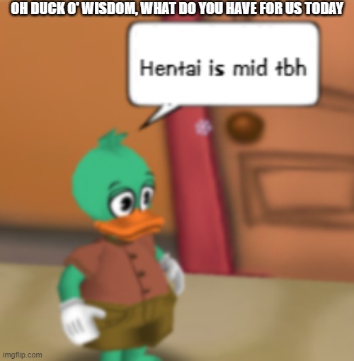 i couldnt think of anything else | OH DUCK O' WISDOM, WHAT DO YOU HAVE FOR US TODAY | made w/ Imgflip meme maker