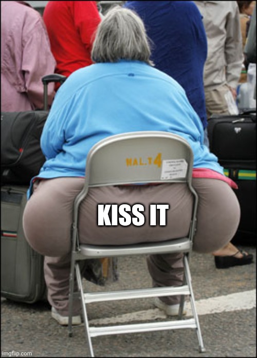 Big Fat Ass | KISS IT | image tagged in big fat ass | made w/ Imgflip meme maker