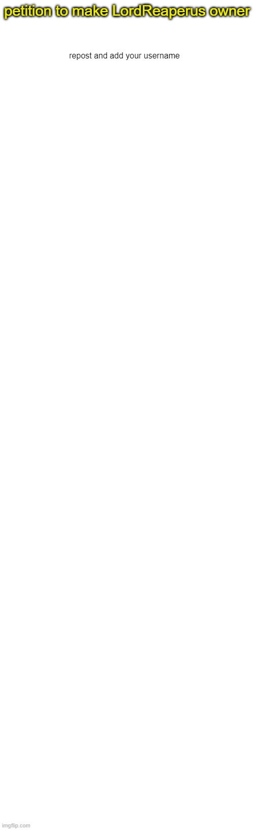 petition to make LordReaperus owner; repost and add your username | image tagged in blank white template | made w/ Imgflip meme maker
