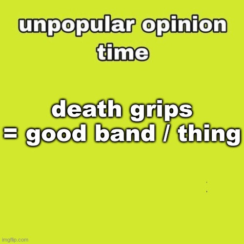unpopular opinion | death grips = good band / thing | image tagged in unpopular opinion | made w/ Imgflip meme maker