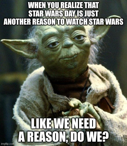 AI did this and honestly it's right. Yet slightly redundent | WHEN YOU REALIZE THAT STAR WARS DAY IS JUST ANOTHER REASON TO WATCH STAR WARS; LIKE WE NEED A REASON, DO WE? | image tagged in memes,star wars yoda | made w/ Imgflip meme maker