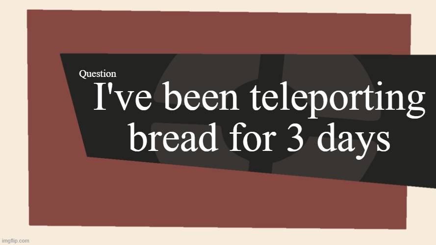 Meet the <Blank> | I've been teleporting bread for 3 days; Question | image tagged in meet the blank | made w/ Imgflip meme maker