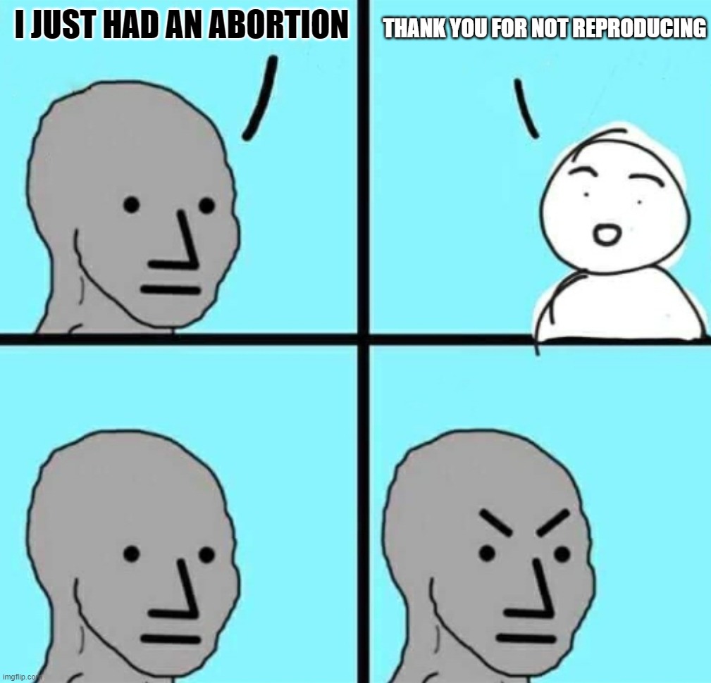 Abortion Self-Own | I JUST HAD AN ABORTION; THANK YOU FOR NOT REPRODUCING | image tagged in angry npc wojak,haha,faceplant | made w/ Imgflip meme maker