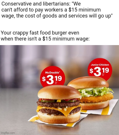 Whether workers are being a livable wage or not, corporations still price gouge goods and services | Conservative and libertarians: "We can't afford to pay workers a $15 minimum wage, the cost of goods and services will go up"; Your crappy fast food burger even when there isn't a $15 minimum wage: | image tagged in living wage,minimum wage,corporate greed,capitalism,economics | made w/ Imgflip meme maker