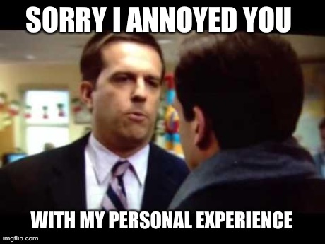 Sorry I Annoyed You | SORRY I ANNOYED YOU  WITH MY PERSONAL EXPERIENCE | image tagged in sorry i annoyed you | made w/ Imgflip meme maker