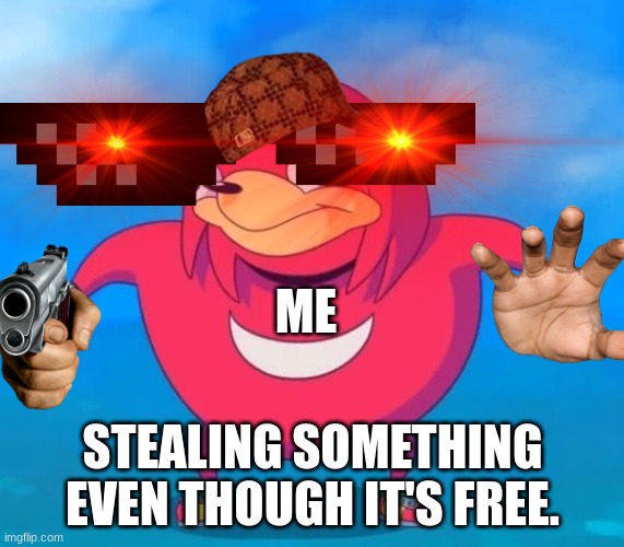 Ugandan Knuckles | ME; STEALING SOMETHING EVEN THOUGH IT'S FREE. | image tagged in ugandan knuckles | made w/ Imgflip meme maker