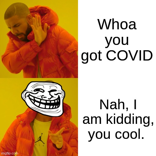 Drake Hotline Bling Meme | Whoa you got COVID; Nah, I am kidding, you cool. | image tagged in memes,drake hotline bling | made w/ Imgflip meme maker