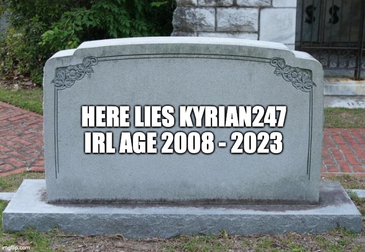 Gravestone | HERE LIES KYRIAN247
IRL AGE 2008 - 2023 | image tagged in gravestone | made w/ Imgflip meme maker