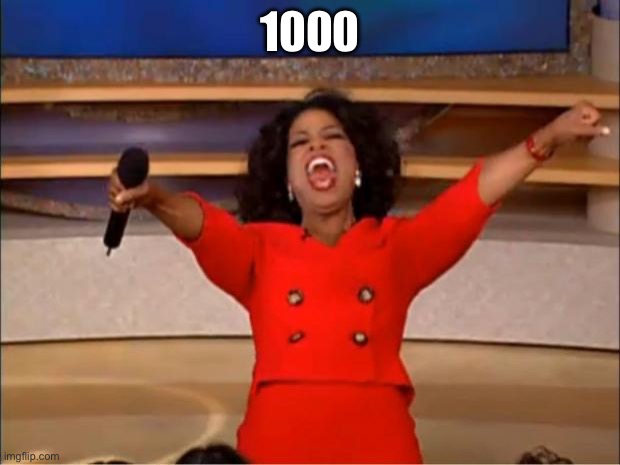 Oprah You Get A Meme | 1000 | image tagged in memes,oprah you get a | made w/ Imgflip meme maker