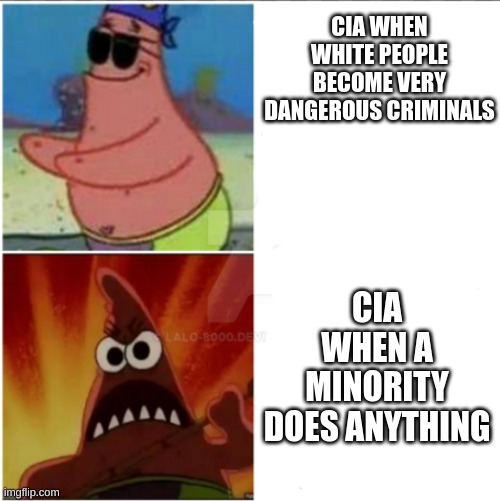 cia go carzy when they find out your a minority | CIA WHEN WHITE PEOPLE BECOME VERY DANGEROUS CRIMINALS; CIA WHEN A MINORITY DOES ANYTHING | image tagged in da star | made w/ Imgflip meme maker
