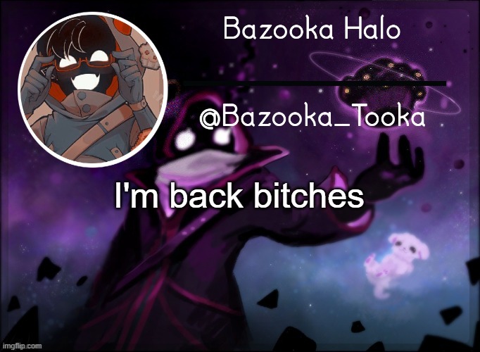 Bazooka's BBH template | I'm back bitches | image tagged in bazooka's bbh template | made w/ Imgflip meme maker