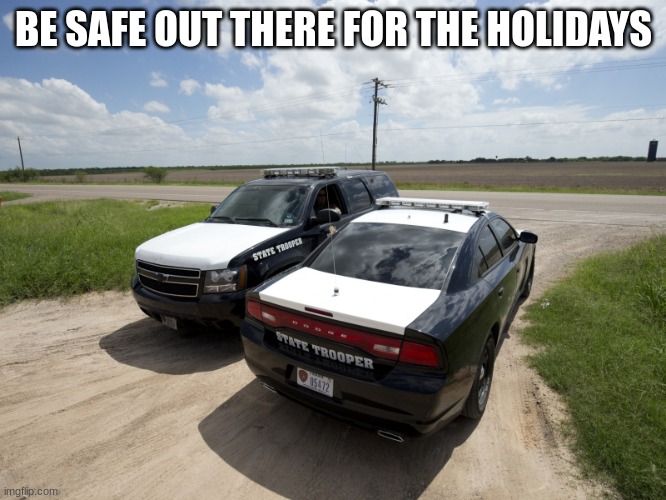 police | BE SAFE OUT THERE FOR THE HOLIDAYS | image tagged in police | made w/ Imgflip meme maker