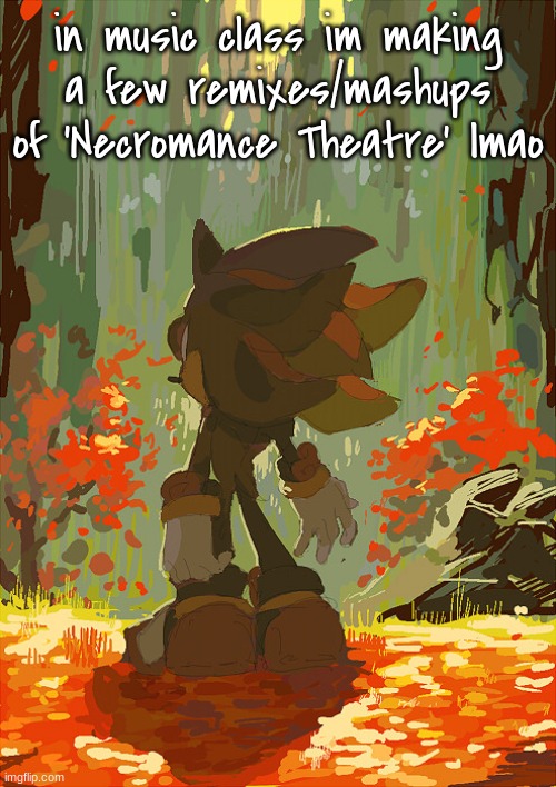 W song fr | in music class im making a few remixes/mashups of 'Necromance Theatre' lmao | image tagged in shadow autumn | made w/ Imgflip meme maker