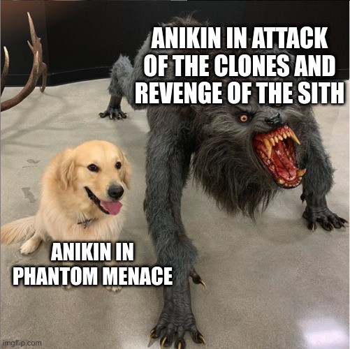Star wars prequels be like | ANIKIN IN ATTACK OF THE CLONES AND REVENGE OF THE SITH; ANIKIN IN PHANTOM MENACE | image tagged in dog vs werewolf | made w/ Imgflip meme maker