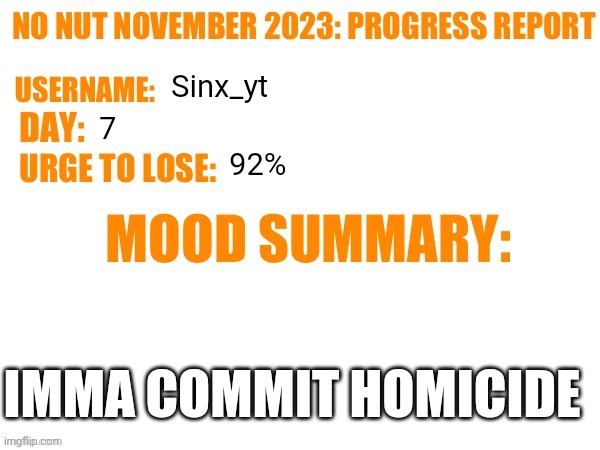 No Nut November 2023 Progress Report | Sinx_yt; 7; 92%; IMMA COMMIT HOMICIDE | image tagged in no nut november 2023 progress report | made w/ Imgflip meme maker