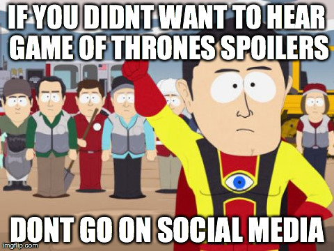 Captain Hindsight Meme | IF YOU DIDNT WANT TO HEAR GAME OF THRONES SPOILERS DONT GO ON SOCIAL MEDIA | image tagged in memes,captain hindsight | made w/ Imgflip meme maker