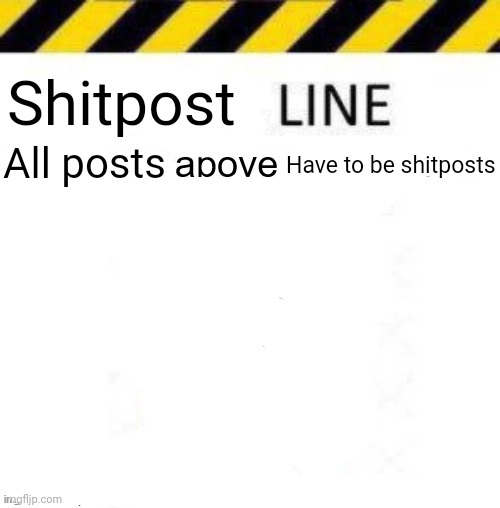 _____ line | Shitpost; All posts; Have to be shitposts | image tagged in _____ line | made w/ Imgflip meme maker