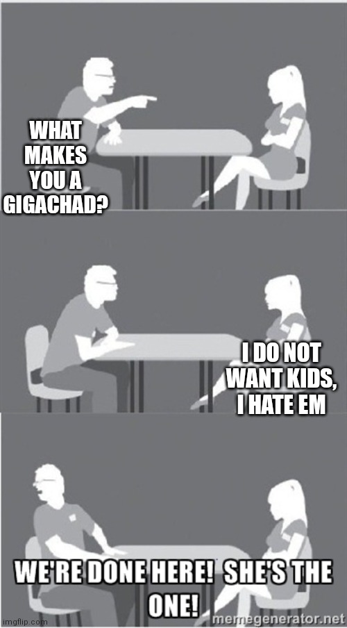 That's... how a gigachad does | WHAT MAKES YOU A GIGACHAD? I DO NOT WANT KIDS, I HATE EM | image tagged in she's the one,memes,gigachad,we,hate,children | made w/ Imgflip meme maker