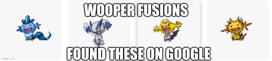 wooper fusions part 6 | WOOPER FUSIONS; FOUND THESE ON GOOGLE | made w/ Imgflip meme maker